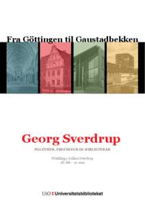 Fra Göttingen til Gaustadbekken  Georg Sverdrup POLITIKER, PROFESSOR OG BIBLIOTEKAR  Utstilling i Galleri Sverdrup