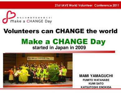 21st IAVE World Volunteer Conference[removed]Volunteers can CHANGE the world Make a CHANGE Day started in Japan in 2009
