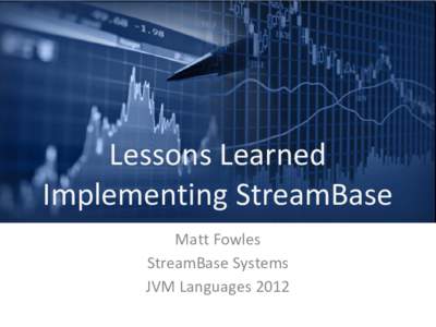 Lessons Learned Implementing StreamBase Matt Fowles StreamBase Systems JVM Languages 2012