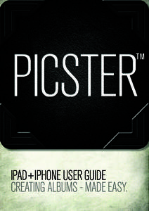 IPAD+IPHONE USER GUIDE creating albums - made easy. Become a PICSTER and show the world your style. With PICSTER™ you can quickly create stunning photo albums and share instantly with family and friends, no matter wh