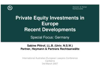 Private Equity Investments in Europe Recent Developments Special Focus: Germany Sabine Pittrof, LL.B. (Univ. N.S.W.) Partner, Heymann & Partners Rechtsanwälte