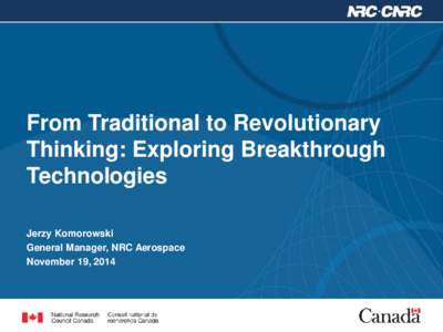 From Traditional to Revolutionary Thinking: Exploring Breakthrough Technologies Jerzy Komorowski General Manager, NRC Aerospace November 19, 2014