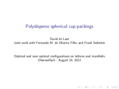 Polydisperse spherical cap packings David de Laat Joint work with Fernando M. de Oliveira Filho and Frank Vallentin Optimal and near optimal configurations on lattices and manifolds Oberwolfach - August 24, 2012