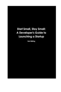 Start Small, Stay Small A Developer’s Guide to Launching a Startup Written by Rob Walling Edited by Mike Taber