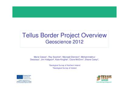 Tellus Border Project Overview Geoscience 2012 Marie Cowan1, Ray Scanlon2, Mairead Glennon2, Mohammednur Dessissa1, Jim Hodgson2, Kate Knights2, Claire McGinn1, Shane Carey2, 1