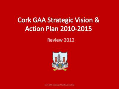 Cork GAA Strategic Plan Review 2012  Clár • • •