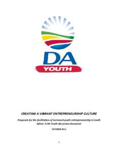 CREATING A VIBRANT ENTREPREN ENTREPRENEURSHIP URSHIP CULTURE Proposals for the facilitation of increased youth entrepreneurship in South Africa:: A DA Youth discussion document OCTOBER 2011
