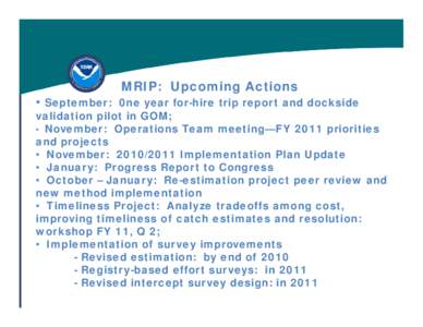 MRIP: Upcoming Actions  • September: 0ne year for-hire trip report and dockside validation pilot in GOM; • November: Operations Team meeting—FY 2011 priorities
