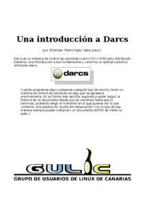 Una introducción a Darcs por Esteban Manchado (aka zoso). Darcs es un sistema de control de versiones (como CVS o SVN) pero distribuido. Daremos una introducción a sus fundamentos y veremos un ejemplo práctico utiliza