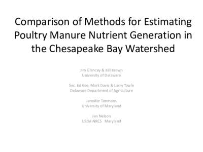 Comparison of Methods for Estimating Poultry Manure Nutrient Generation in the Chesapeake Bay Watershed Jim Glancey & Bill Brown University of Delaware Sec. Ed Kee, Mark Davis & Larry Towle