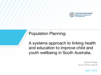 Population Planning: A systems approach to linking health and education to improve child and youth wellbeing in South Australia. Janine Phillips Jenny Philip-Harbutt
