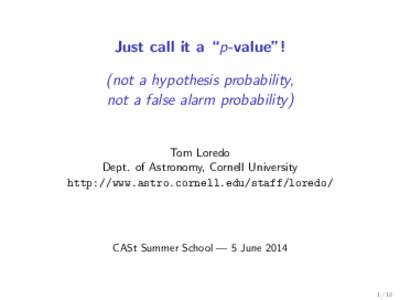 Just call it a “p-value”! (not a hypothesis probability, not a false alarm probability) Tom Loredo Dept. of Astronomy, Cornell University http://www.astro.cornell.edu/staff/loredo/
