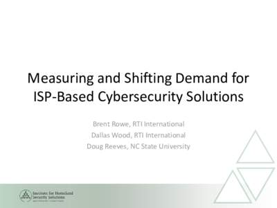 Measuring and Shifting Demand for ISP-Based Cybersecurity Solutions Brent Rowe, RTI International Dallas Wood, RTI International Doug Reeves, NC State University
