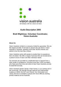 Audio Description 2005 Brett Wightman, Volunteer Coordinator, Vision Australia About Us Vision Australia Limited is a company limited by guarantee. We are
