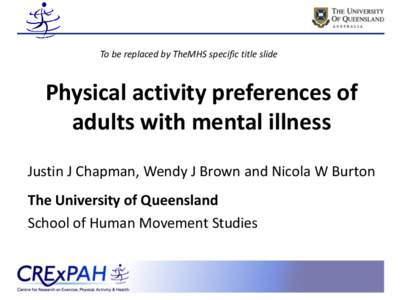To be replaced by TheMHS specific title slide  Physical activity preferences of adults with mental illness Justin J Chapman, Wendy J Brown and Nicola W Burton The University of Queensland