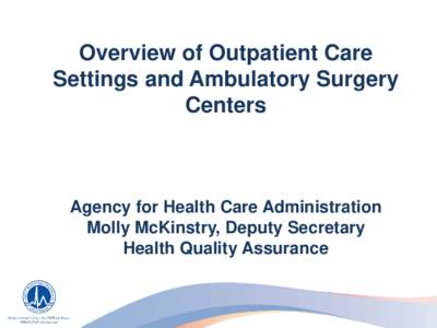 Overview of Outpatient Care Settings and Ambulatory Surgery Centers Agency for Health Care Administration Molly McKinstry, Deputy Secretary