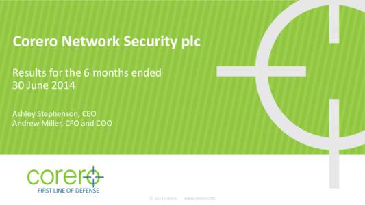 Corero Network Security plc Results for the 6 months ended 30 June 2014 Ashley Stephenson, CEO Andrew Miller, CFO and COO