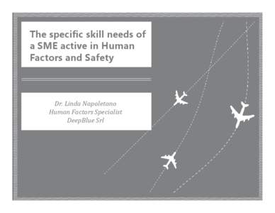 The specific skill needs of a SME active in Human Factors and Safety Dr. Linda Napoletano Human Factors Specialist