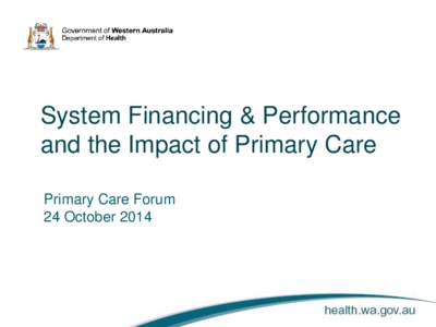 System Financing & Performance and the Impact of Primary Care Primary Care Forum 24 October 2014  Taking Stock