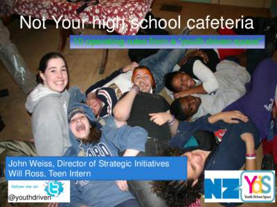 Not Your high school cafeteria 10 operating rules from a “youth driven space” John Weiss, Director of Strategic Initiatives Will Ross, Teen Intern @youthdriven