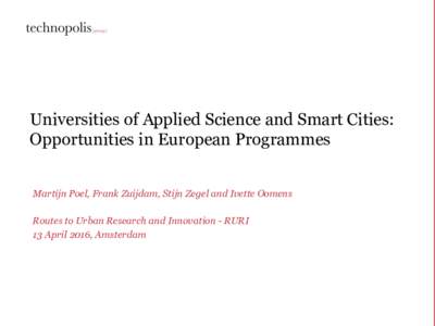 Universities of Applied Science and Smart Cities: Opportunities in European Programmes Martijn Poel, Frank Zuijdam, Stijn Zegel and Ivette Oomens Routes to Urban Research and Innovation - RURI 13 April 2016, Amsterdam