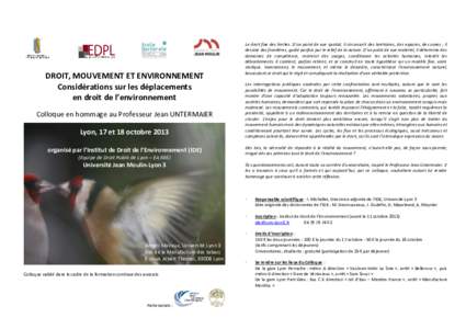 DROIT, MOUVEMENT ET ENVIRONNEMENT Considérations sur les déplacements en droit de l’environnement Colloque en hommage au Professeur Jean UNTERMAIER Lyon, 17 et 18 octobre 2013 organisé par l’Institut de Droit de l