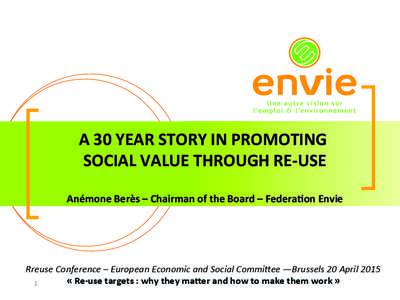 A	
  30	
  YEAR	
  STORY	
  IN	
  PROMOTING	
  	
   SOCIAL	
  VALUE	
  THROUGH	
  RE-­‐USE	
   	
   Anémone	
  Berès	
  –	
  Chairman	
  of	
  the	
  Board	
  –	
  FederaGon	
  Envie	
  