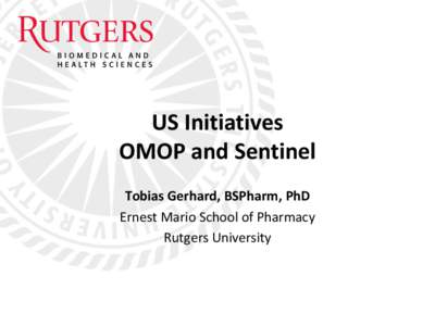 US Initiatives OMOP and Sentinel Tobias Gerhard, BSPharm, PhD Ernest Mario School of Pharmacy Rutgers University