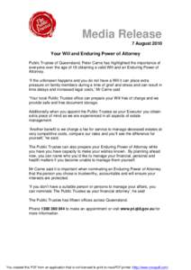 Media Release 7 August 2010 Your Will and Enduring Power of Attorney Public Trustee of Queensland, Peter Carne has highlighted the importance of everyone over the age of 18 obtaining a valid Will and an Enduring Power of