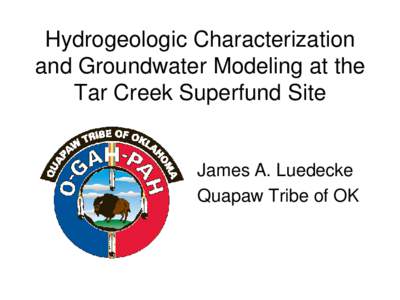 Hydrogeologic Characterization and Groundwater Modeling at the Tar Creek Superfund Site James A. Luedecke Quapaw Tribe of OK