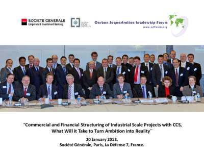 “Commercial and Financial Structuring of Industrial Scale Projects with CCS, What Will it Take to Turn Ambition into Reality” 20 January 2012, Société Générale, Paris, La Défense 7, France.  CCS Financing Round