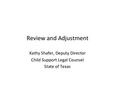 Review and Adjustment Kathy Shafer, Deputy Director Child Support Legal Counsel State of Texas  Texas Statistics for 2010