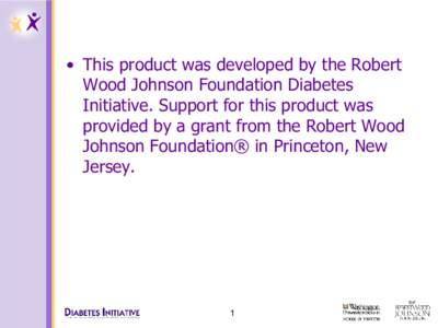 •  This product was developed by the Robert  Wood Johnson Foundation Diabetes  Initiative. Support for this product was  provided by a grant from the Robert Wood  Johnson Foundation® in Pr