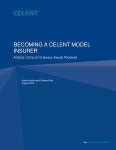 BECOMING A CELENT MODEL INSURER A GUIDE TO CELENT’S ANNUAL AWARD PROGRAM Karen Monks and Colleen Risk August 2015