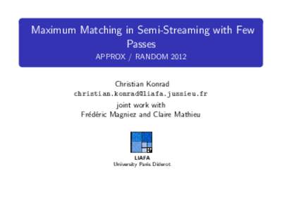 Maximum Matching in Semi-Streaming with Few Passes APPROX / RANDOM 2012 Christian Konrad 