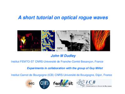 A short tutorial on optical rogue waves  John M Dudley Institut FEMTO-ST CNRS-Université de Franche-Comté Besançon, France Experiments in collaboration with the group of Guy Millot Institut Carnot de Bourgogne (ICB) C