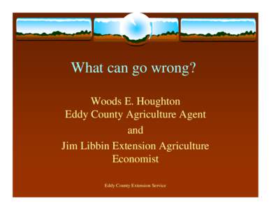 What can go wrong? Woods E. Houghton Eddy County Agriculture Agent and Jim Libbin Extension Agriculture Economist