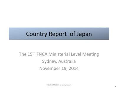 Country Report of Japan The 15th FNCA Ministerial Level Meeting Sydney, Australia November 19, 2014 FNCA MM 2014 country report