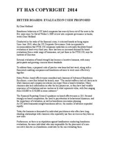 FT HAS COPYRIGHT 2014 BETTER BOARDS: EVALUATION CODE PROPOSED By Dina Medland Boardroom behaviour at UK listed companies has scarcely been out of the news in the five years since Sir David Walker’s 2009 review into cor