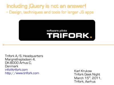 Including jQuery is not an answer! - Design, techniques and tools for larger JS apps Trifork A/S, Headquarters Margrethepladsen 4, DK-8000 Århus C,