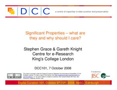 a centre of expertise in data curation and preservation  Significant Properties – what are they and why should I care? Stephen Grace & Gareth Knight Centre for e-Research