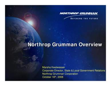 Northrop Grumman Overview  Marsha Kwalwasser Corporate Director, State & Local Government Relations Northrop Grumman Corporation October 16th, 2008