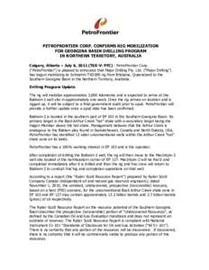 PETROFRONTIER CORP. CONFIRMS RIG MOBILIZATION FOR GEORGINA BASIN DRILLING PROGRAM IN NORTHERN TERRITORY, AUSTRALIA Calgary, Alberta – July 6, 2011 (TSX-V: PFC) - PetroFrontier Corp. (“PetroFrontier”) is pleased to 