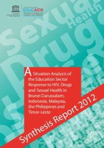 A Situation analysis of the education sector response to HIV, drugs and sexual health in Brunei Darussalam, Indonesia, Malaysia, the Philippines and Timor-Leste: synthesis report, 2012; 2012