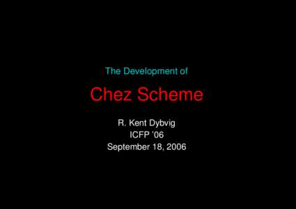The Development of  Chez Scheme R. Kent Dybvig ICFP ’06 September 18, 2006