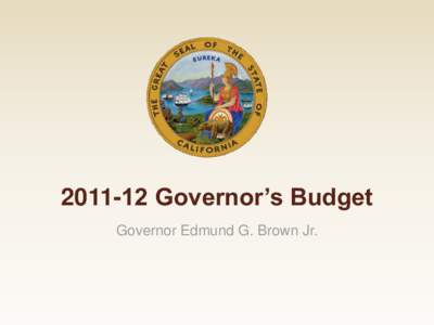 [removed]Governor’s Budget Governor Edmund G. Brown Jr. 2011-12 Governor’s Budget Highlights  Cut Spending by $12.5 Billion