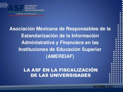 Asociación Mexicana de Responsables de la Estandarización de la Información Administrativa y Financiera en las Instituciones de Educación Superior (AMEREIAF) LA ASF EN LA FISCALIZACIÓN