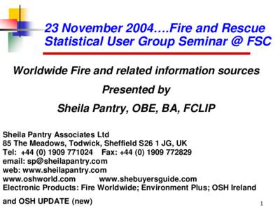 23 November 2004….Fire and Rescue Statistical User Group Seminar @ FSC Worldwide Fire and related information sources Presented by Sheila Pantry, OBE, BA, FCLIP Sheila Pantry Associates Ltd