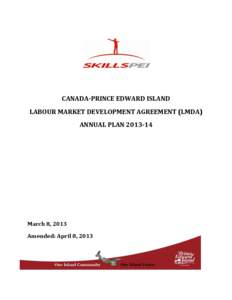 CANADA-PRINCE EDWARD ISLAND LABOUR MARKET DEVELOPMENT AGREEMENT (LMDA) ANNUAL PLAN[removed]March 8, 2013 Amended: April 8, 2013