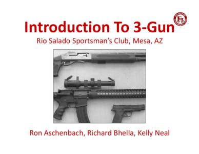 Introduction To 3-Gun Rio Salado Sportsman’s Club, Mesa, AZ Ron Aschenbach, Richard Bhella, Kelly Neal  Introductions